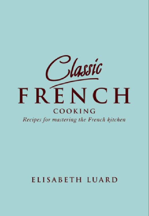 Classic French Cooking: Recipes for Mastering the French Kitchen by Luard, Elisabeth New Free Shipping - Olde Church Emporium